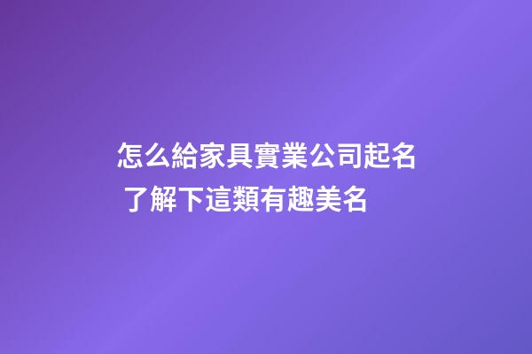 怎么給家具實業公司起名 了解下這類有趣美名-第1張-公司起名-玄機派